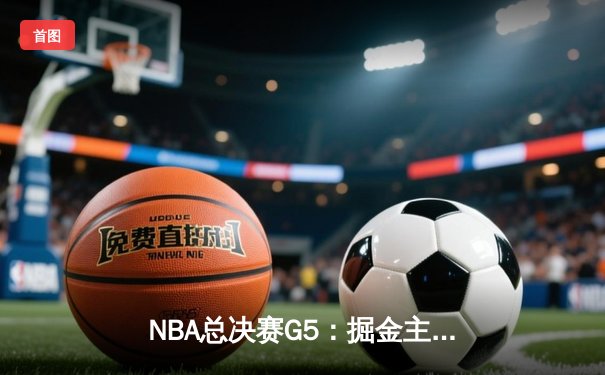 NBA总决赛G5：掘金主场力克热火，约基奇三双率队夺赛点