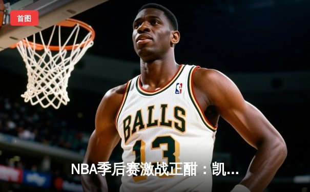 NBA季后赛激战正酣：凯尔特人加时险胜雄鹿，塔图姆狂砍42分创纪录