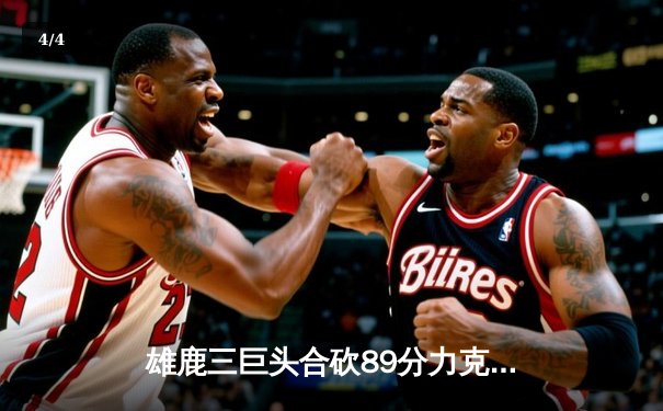 雄鹿三巨头合砍89分力克凯尔特人，字母哥致命封盖锁定胜局 - 4