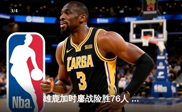 雄鹿加时鏖战险胜76人 字母哥52分创赛季新高 - 3