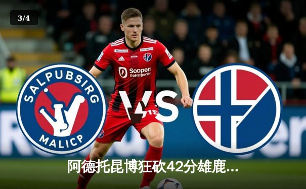 阿德托昆博狂砍42分雄鹿加时险胜76人，恩比德空砍三双难救主 - 3