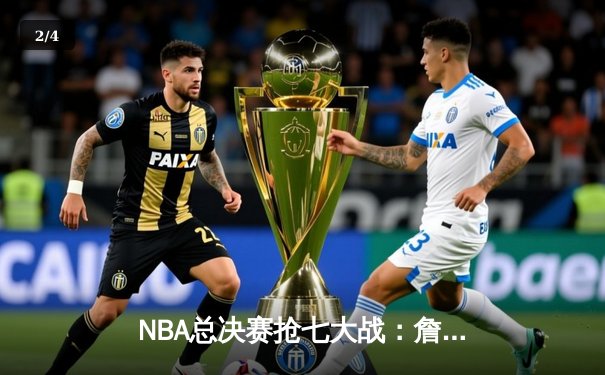 NBA总决赛抢七大战：詹姆斯狂砍40分率队逆转夺冠，库里错失绝杀遗憾落幕 - 2