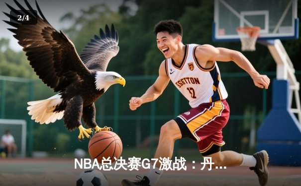 NBA总决赛G7激战：丹佛掘金逆转波士顿凯尔特人，约基奇40+三双率队卫冕 - 2