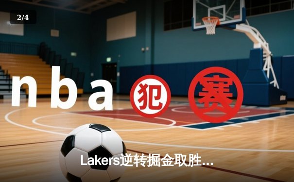 Lakers逆转掘金取胜，詹姆斯与戴维斯合砍60分助力系列赛 - 2