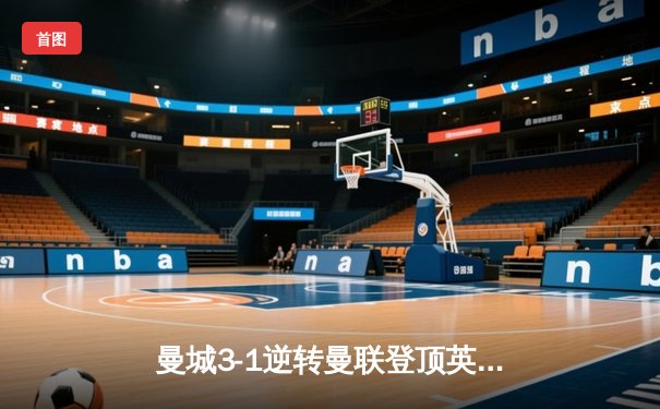 曼城3-1逆转曼联登顶英超积分榜 哈兰德双响创赛季新纪录