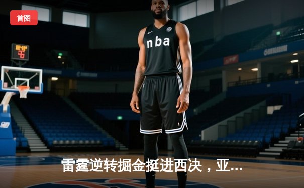 雷霆逆转掘金挺进西决，亚历山大41分创生涯新高