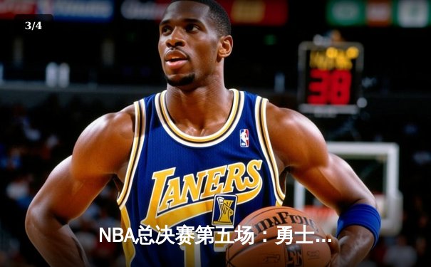 NBA总决赛第五场：勇士力克绿军夺赛点，库里空砍40分难阻失利 - 3
