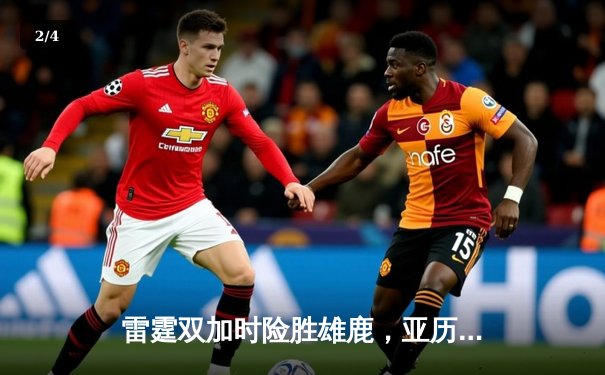 雷霆双加时险胜雄鹿，亚历山大狂砍42分导演逆转好戏 - 2