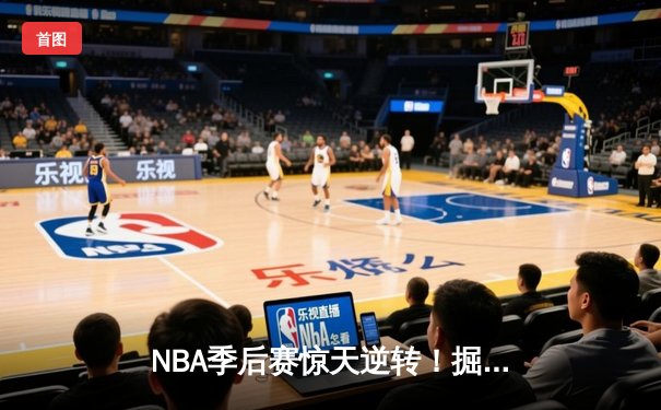 NBA季后赛惊天逆转！掘金98-95险胜湖人，约基奇狂砍32+21主导加时赛