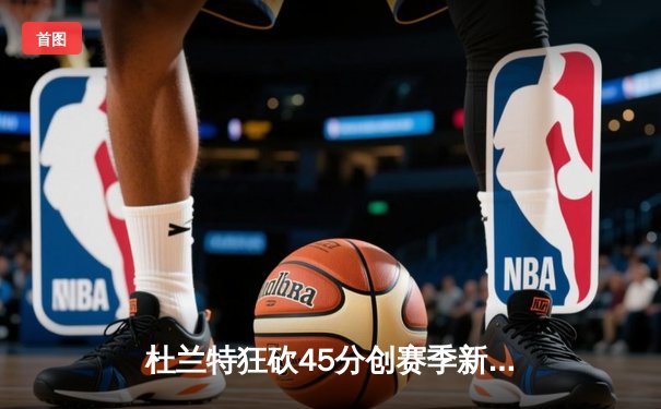 杜兰特狂砍45分创赛季新高 太阳加时险胜掘金终结三连败