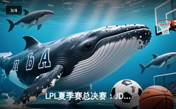 LPL夏季赛总决赛：JDG鏖战五局逆转TES夺冠，Knight斩获FMVP荣耀 - 3