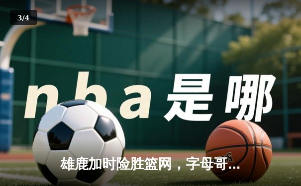 雄鹿加时险胜篮网，字母哥44分主宰攻防，杜兰特空砍32分难救主 - 3