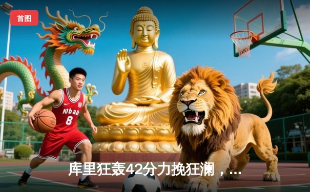 库里狂轰42分力挽狂澜，勇士加时险胜凯尔特人扳平总决赛