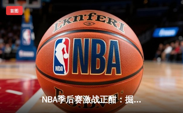 NBA季后赛激战正酣：掘金加时逆转森林狼，约基奇40+13率队夺赛点