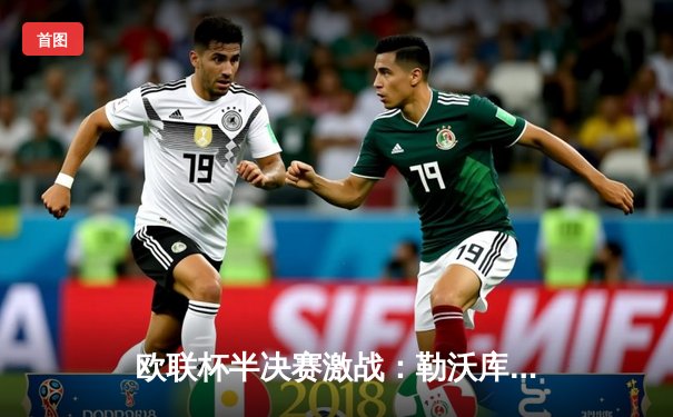 欧联杯半决赛激战：勒沃库森补时绝平罗马，不败神话延续至47场