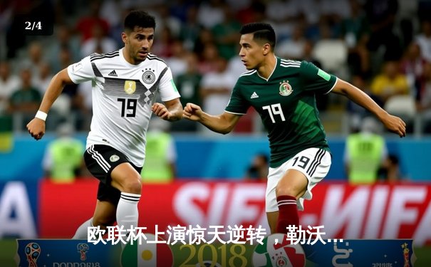 欧联杯上演惊天逆转，勒沃库森压哨绝平延续赛季不败神话 - 2