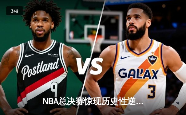 NBA总决赛惊现历史性逆转！独行侠加时险胜凯尔特人 东契奇狂砍51分创纪录 - 3